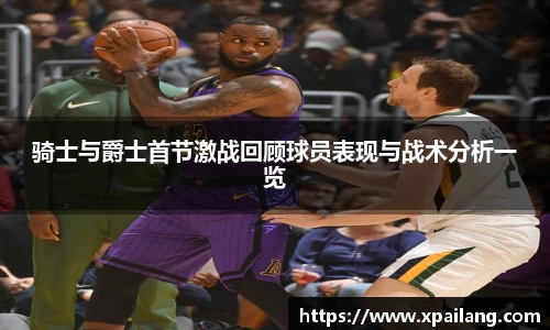 骑士与爵士首节激战回顾球员表现与战术分析一览